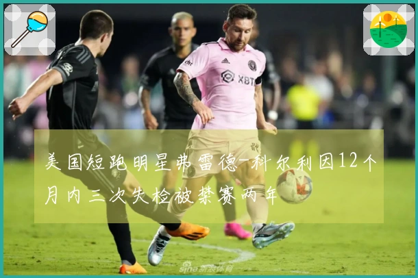 美国短跑明星弗雷德-科尔利因12个月内三次失检被禁赛两年