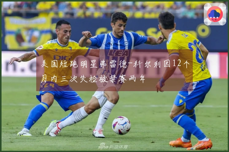 美国短跑明星弗雷德-科尔利因12个月内三次失检被禁赛两年