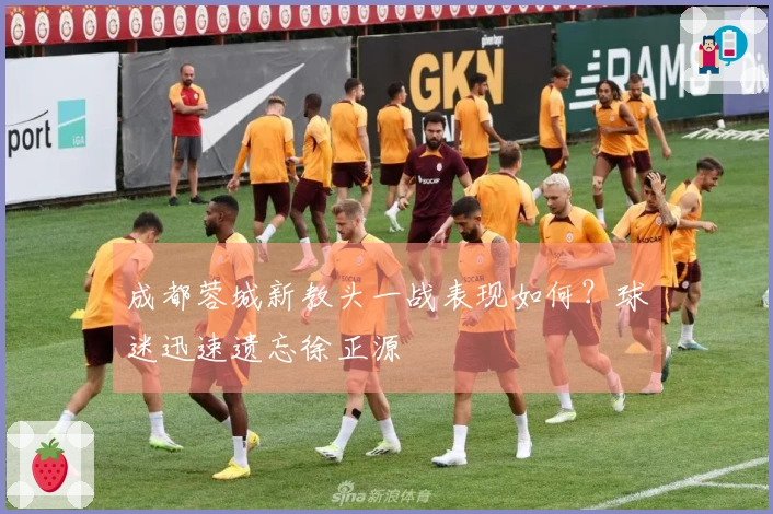 成都蓉城新教头一战表现如何？球迷迅速遗忘徐正源