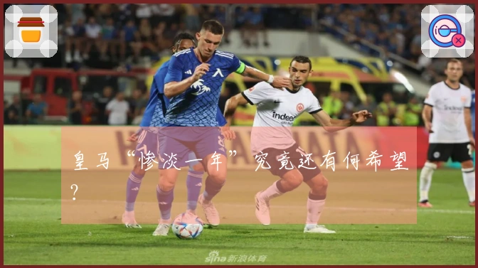 皇马“惨淡一年”究竟还有何希望？