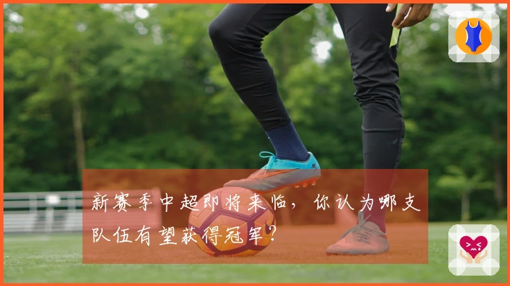 新赛季中超即将来临，你认为哪支队伍有望获得冠军？