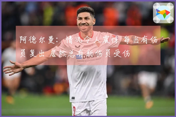 阿德尔曼：情况令人震惊 每当有伤员复出 居然总有新伤员受伤