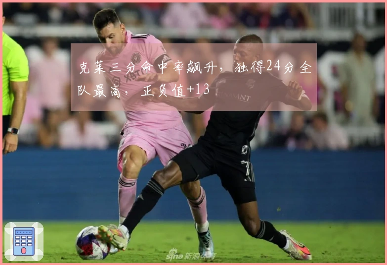 克莱三分命中率飙升，独得24分全队最高，正负值+13