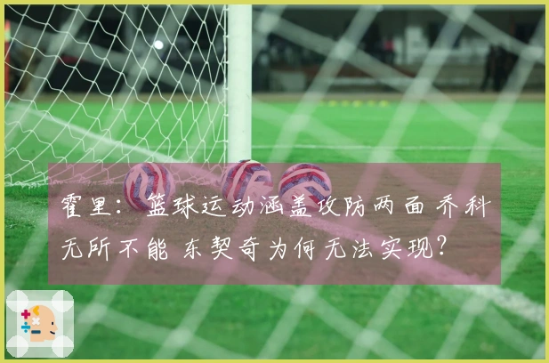 霍里：篮球运动涵盖攻防两面 乔科无所不能 东契奇为何无法实现？