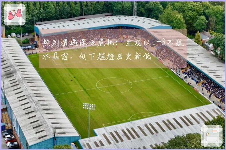 热刺遭遇保级危机：主场以1-3不敌水晶宫，创下尴尬历史新低