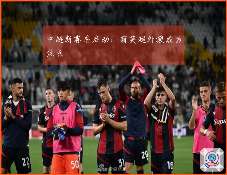 中超新赛季启动，前英超外援成为焦点