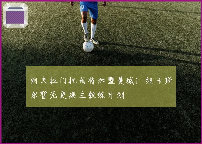 利夫拉门托或将加盟曼城；纽卡斯尔暂无更换主教练计划