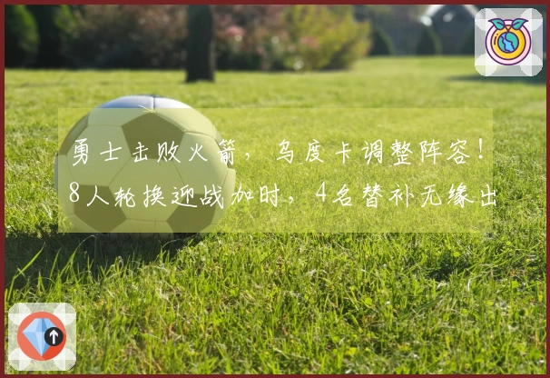 勇士击败火箭，乌度卡调整阵容！8人轮换迎战加时，4名替补无缘出场。