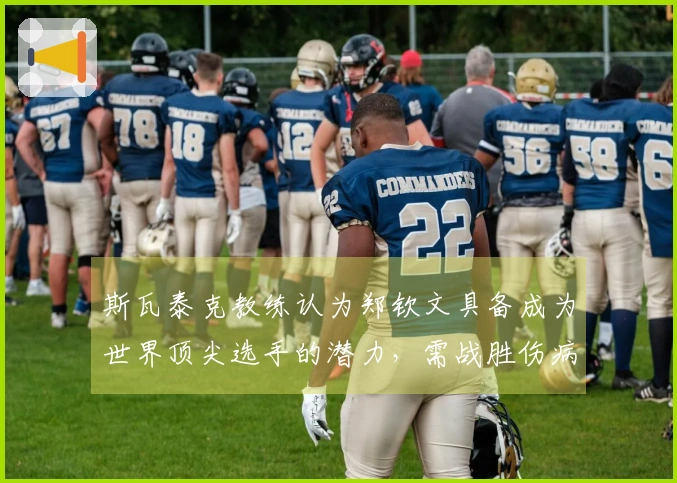 斯瓦泰克教练认为郑钦文具备成为世界顶尖选手的潜力，需战胜伤病困扰