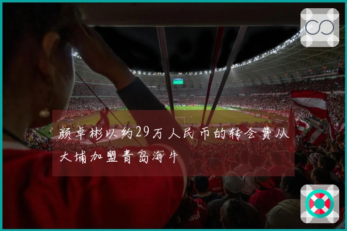 颜卓彬以约29万人民币的转会费从大埔加盟青岛海牛