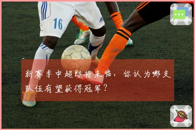 新赛季中超即将来临，你认为哪支队伍有望获得冠军？